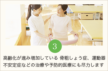 高齢化が進み増加している骨粗しょう症、運動器不安定症などの治療や予防的医療にも尽力します。